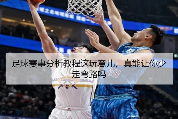 足球赛事分析教程这玩意儿，真能让你少走弯路吗