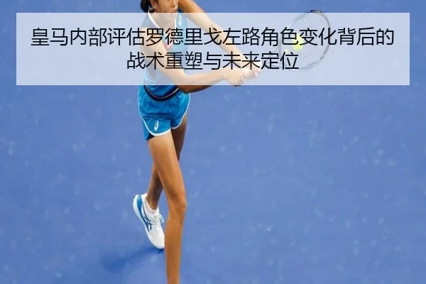 皇马内部评估罗德里戈左路角色变化背后的战术重塑与未来定位