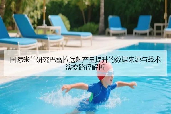 国际米兰研究巴雷拉远射产量提升的数据来源与战术演变路径解析