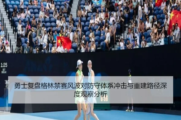 勇士复盘格林禁赛风波对防守体系冲击与重建路径深度观察分析