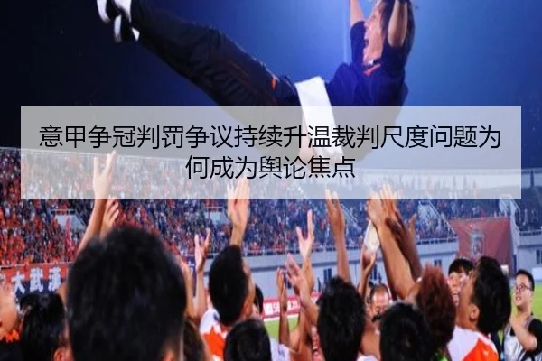 意甲争冠判罚争议持续升温裁判尺度问题为何成为舆论焦点