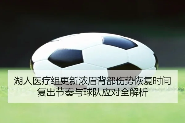 湖人医疗组更新浓眉背部伤势恢复时间复出节奏与球队应对全解析