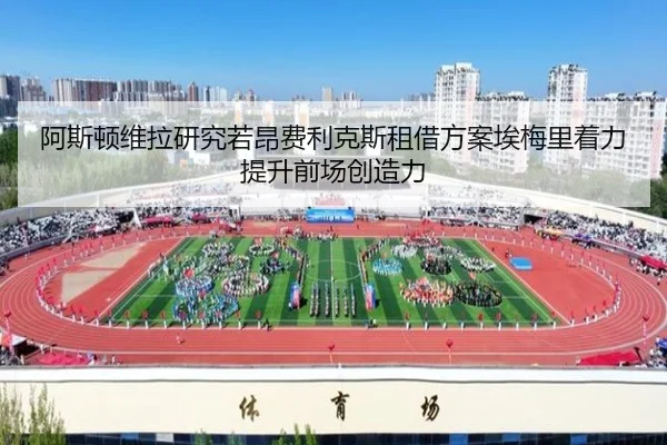 阿斯顿维拉研究若昂费利克斯租借方案埃梅里着力提升前场创造力